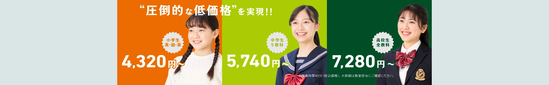 圧倒的な低価格を実現した関東エリアの授業料。小学生4,320円〜、中学生5,740円〜、高校生7,280円〜