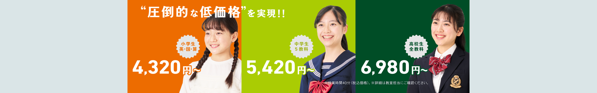 圧倒的な低価格を実現した関東エリアの授業料。小学生4,320円〜、中学生5,420円〜、高校生6,980円〜
