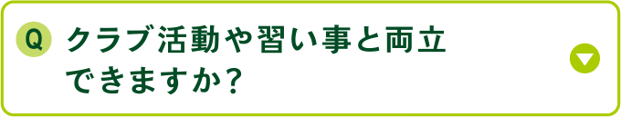 クラブ活動や習い事と両立できますか？