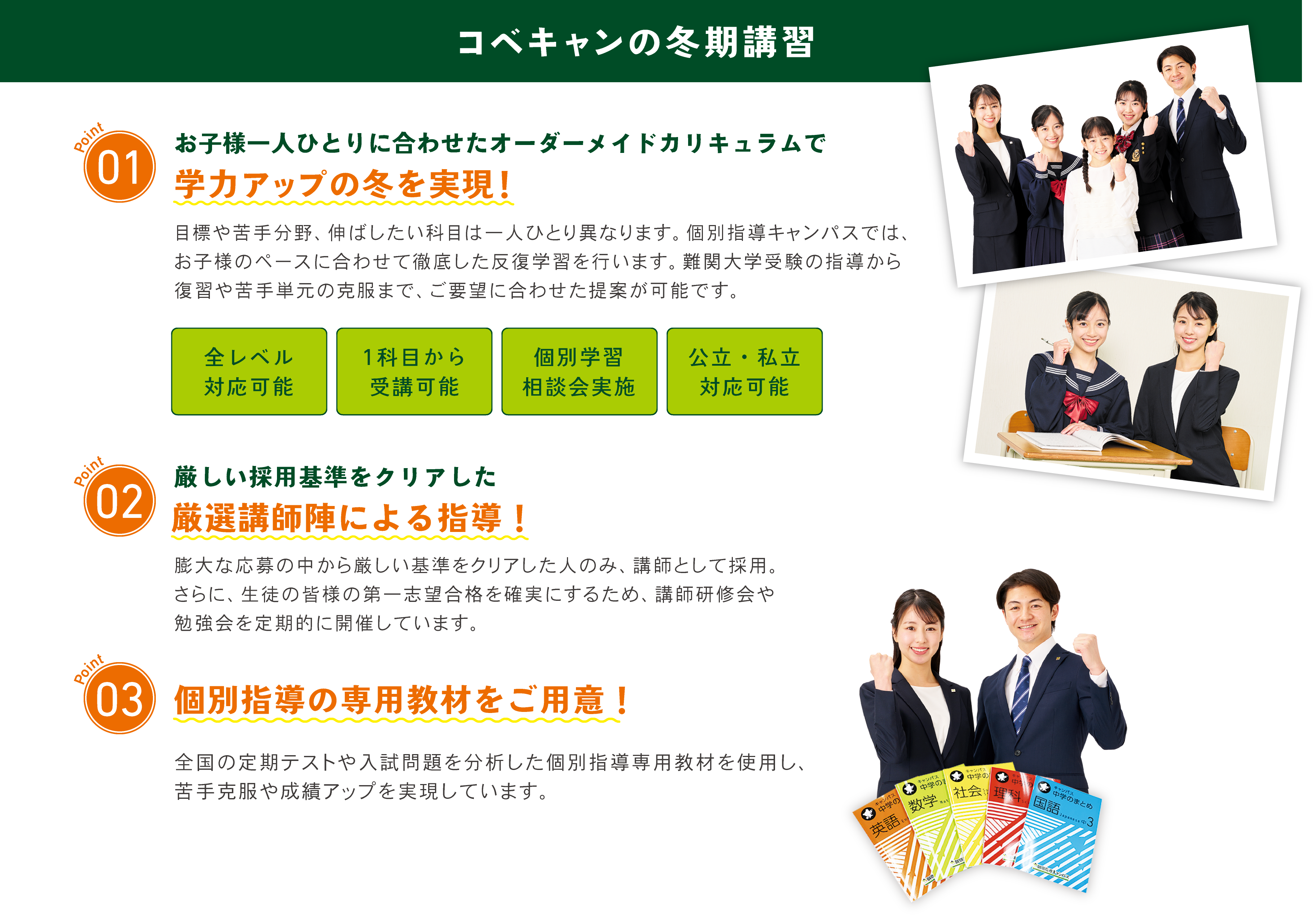 個別指導キャンパス（コベキャン）の冬期講習
①学力アップの冬。大学受験の指導や苦手単元の克服
②高基準で厳選された講師を採用
③個別指導の専用教材を使用
